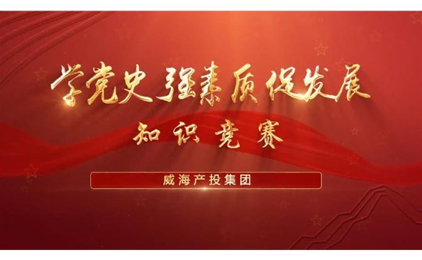 以賽促學強素質(zhì) 提升能力促發(fā)展——威海產(chǎn)投集團舉行“學黨史、強素質(zhì)、促發(fā)展”知識競賽